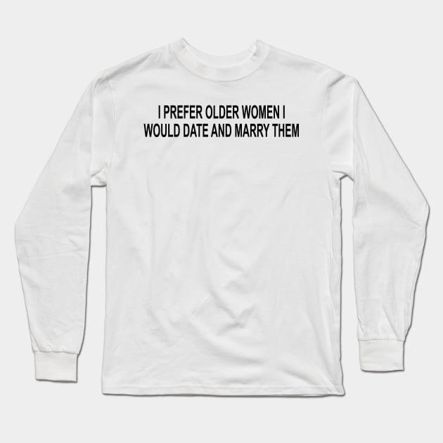 I Prefer Older Women I Would Date And Marry Them Long Sleeve T-Shirt by Tokyo